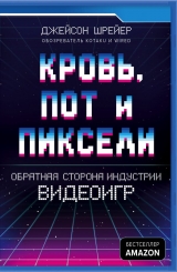Книга на русском языке «Кровь, пот и пиксели. Обратная сторона индустрии видеоигр»