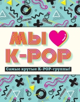 Ми любимо K-POP: Найкрутіші K-POP-групи! Неофіційний фанбук